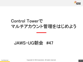 Copyright © IDS Corporation. All rights reserved.
1
Confidential
Control Towerで
マルチアカウント管理をはじめよう
JAWS-UG朝会 #47
 