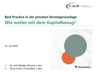 Wie weiter mit dem Kapitalbezug?
Dr. Ueli Mettler, Partner c-alm
Silvio Leoni, Consultant c-alm
Best Practice in der privaten Vermögensanlage
19. Juli 2023
 