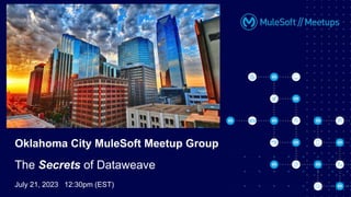 July 21, 2023 12:30pm (EST)
Oklahoma City MuleSoft Meetup Group
The Secrets of Dataweave
 
