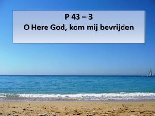 P 43 – 3
O Here God, kom mij bevrijden
 