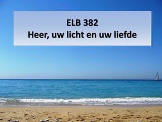 ELB 382
Heer, uw licht en uw liefde
 