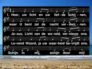 Heer, uw licht en uw liefde schijnen (EL 382) t. & m. G. Kendrick; v. K. Stelma
 