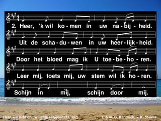 Heer, uw licht en uw liefde schijnen (EL 382) t. & m. G. Kendrick; v. K. Stelma
 