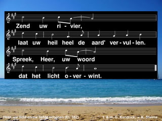 Heer, uw licht en uw liefde schijnen (EL 382) t. & m. G. Kendrick; v. K. Stelma
 
