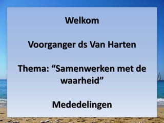 Welkom
Voorganger ds Van Harten
Thema: “Samenwerken met de
waarheid”
Mededelingen
 
