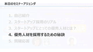 本日のセミナーアジェンダ
1. 自己紹介
2. スタートアップ採用のリアル
3. スタートアップにとっての優秀人材とは？
4. 優秀人材を採用するための秘訣
5. 質疑応答
 