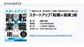 © 2023 Attack Inc. 6
スペシャルゲスト
「一度きりの人生、今の会社で一生働いて終わるのかな?」と迷う人の
スタートアップ「転職×副業」術
著 者 ：藤原 清高
発売日 ：2023年4月28日
価 格 ：1,650円（税込み）
ISDN-13 ：978-4492261170
https://www.amazon.co.jp/dp/4492261176/
 