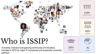 5
A diverse, inclusive and growing community of innovators,
founded in 2012 by major IT companies and respected university
partners
Who is ISSIP?
 