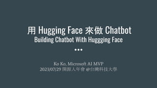 用 Hugging Face 來做 Chatbot
Building Chatbot With Huggging Face
Ko Ko, Microsoft AI MVP
2023/07/29 開源人年會 @台灣科技大學
 