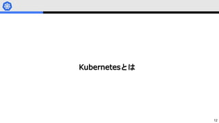 12
Kubernetesとは
 
