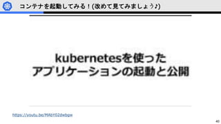 40
コンテナを起動してみる！(改めて見てみましょう♪)
https://youtu.be/MAbY02dwbgw
 