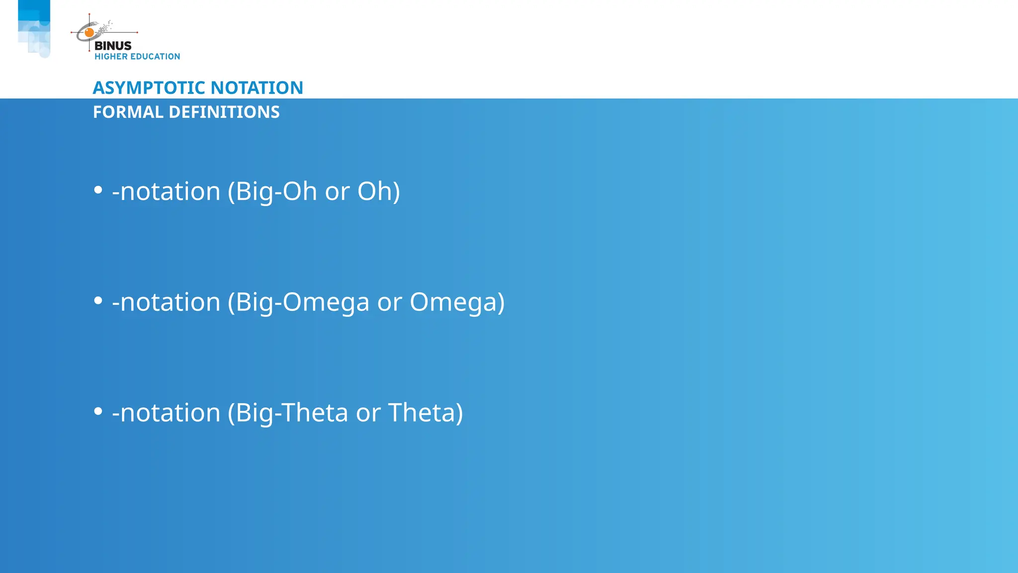 ASYMPTOTIC NOTATION
FORMAL DEFINITIONS
• -notation (Big-Oh or Oh)
• -notation (Big-Omega or Omega)
• -notation (Big-Theta or Theta)
 