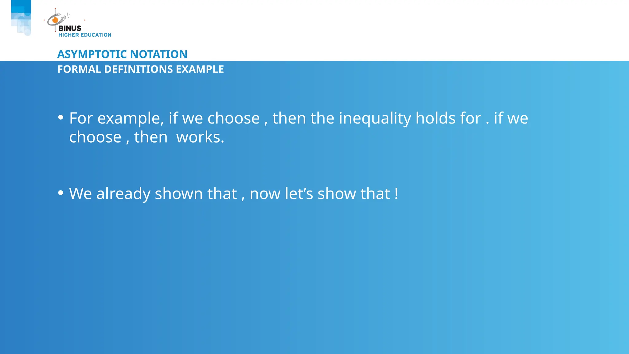 ASYMPTOTIC NOTATION
FORMAL DEFINITIONS EXAMPLE
• For example, if we choose , then the inequality holds for . if we
choose , then works.
• We already shown that , now let’s show that !
 
