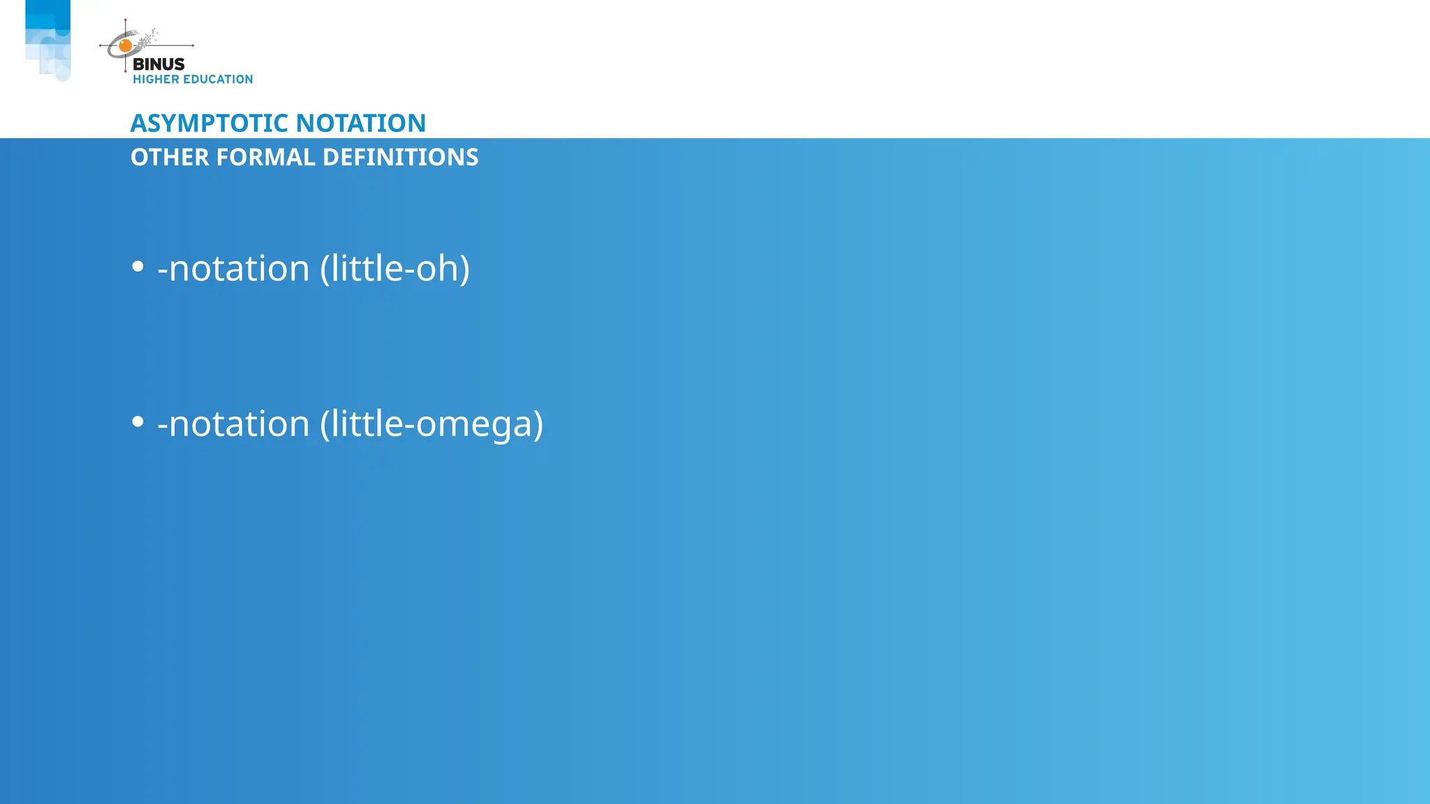 ASYMPTOTIC NOTATION
OTHER FORMAL DEFINITIONS
• -notation (little-oh)
• -notation (little-omega)
 