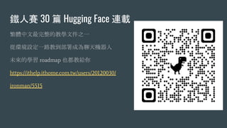 鐵人賽 30 篇 Hugging Face 連載
繁體中文最完整的教學文件之一
從環境設定一路教到部署成為聊天機器人
未來的學習 roadmap 也都教給你
https://ithelp.ithome.com.tw/users/20120030/
ironman/5515
 