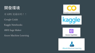 開發環境
有 GPU 是最好的！！
Google Colab
Kaggle Notebooks
AWS Sage Maker
Azure Machine Learning
 