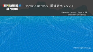 DEEP LEARNING JP
[DL Papers]
Hopfield network 関連研究について
Presenter: Manato Yaguchi B4
(Hokkaido University)
http://deeplearning.jp/
 