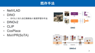 既存手法
7
• NetVLAD
• DINO
– BYOLに似た自己教師あり表現学習の手法
• DINOv2
• CLIP
• CosPlace
• MixVPR(SoTA)
DINO
DINOv2
 