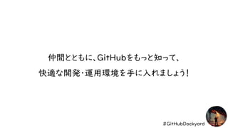 #GitHubDockyard
仲間とともに、GitHubをもっと知って、
快適な開発・運用環境を手に入れましょう！
 