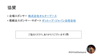 #GitHubDockyard
協賛
• 会場スポンサー 株式会社オルターブース
• 懇親会スポンサー・サポート ギットハブ・ジャパン合同会社
ご協力くださり、ありがとうございます！🫶
 