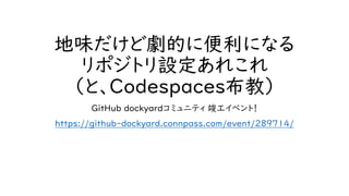 地味だけど劇的に便利になる
リポジトリ設定あれこれ
（と、Codespaces布教）
GitHub dockyardコミュニティ 竣工イベント！
https://github-dockyard.connpass.com/event/289714/
 