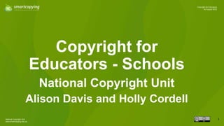 National Copyright Unit
www.smartcopying.edu.au
1
Copyright for Educators
24 August 2023
Copyright for
Educators - Schools
National Copyright Unit
Alison Davis and Holly Cordell
 
