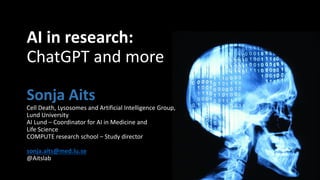 AI in research:
ChatGPT and more
Sonja Aits
Cell Death, Lysosomes and Artificial Intelligence Group,
Lund University
AI Lund – Coordinator for AI in Medicine and
Life Science
COMPUTE research school – Study director
sonja.aits@med.lu.se
@Aitslab
 