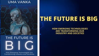 THE FUTURE IS BIG
HOW EMERGING TECHNOLOGIES
ARE TRANSFORMING OUR
INDUSTRY AND SOCIETIES
 