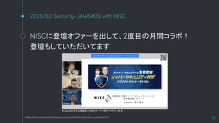 2023/02: Security-JAWS#28 with NISC
NISC˵ǉե`ơ2Ŀgܣ
ǉ⤷ƤƤޤ
13
https://security-portal.nisc.go.jp/curriculum/torikumi/s-jaws_seminar.html
 