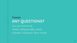 Thanks!
ANY QUESTIONS?
You can ?nd me at
Twitter: @Typhon666_death
Linkedin, Facebook: Shun Yoshie
18
 