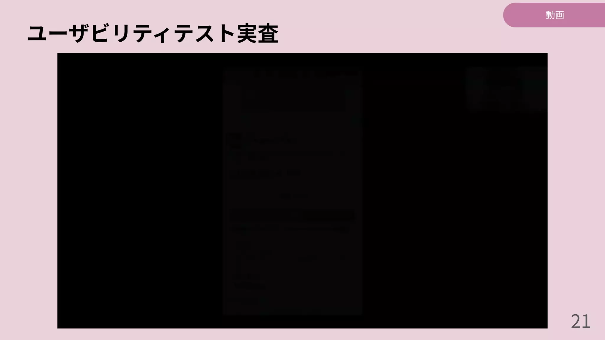 ユーザビリティテスト実査
動画
21
 