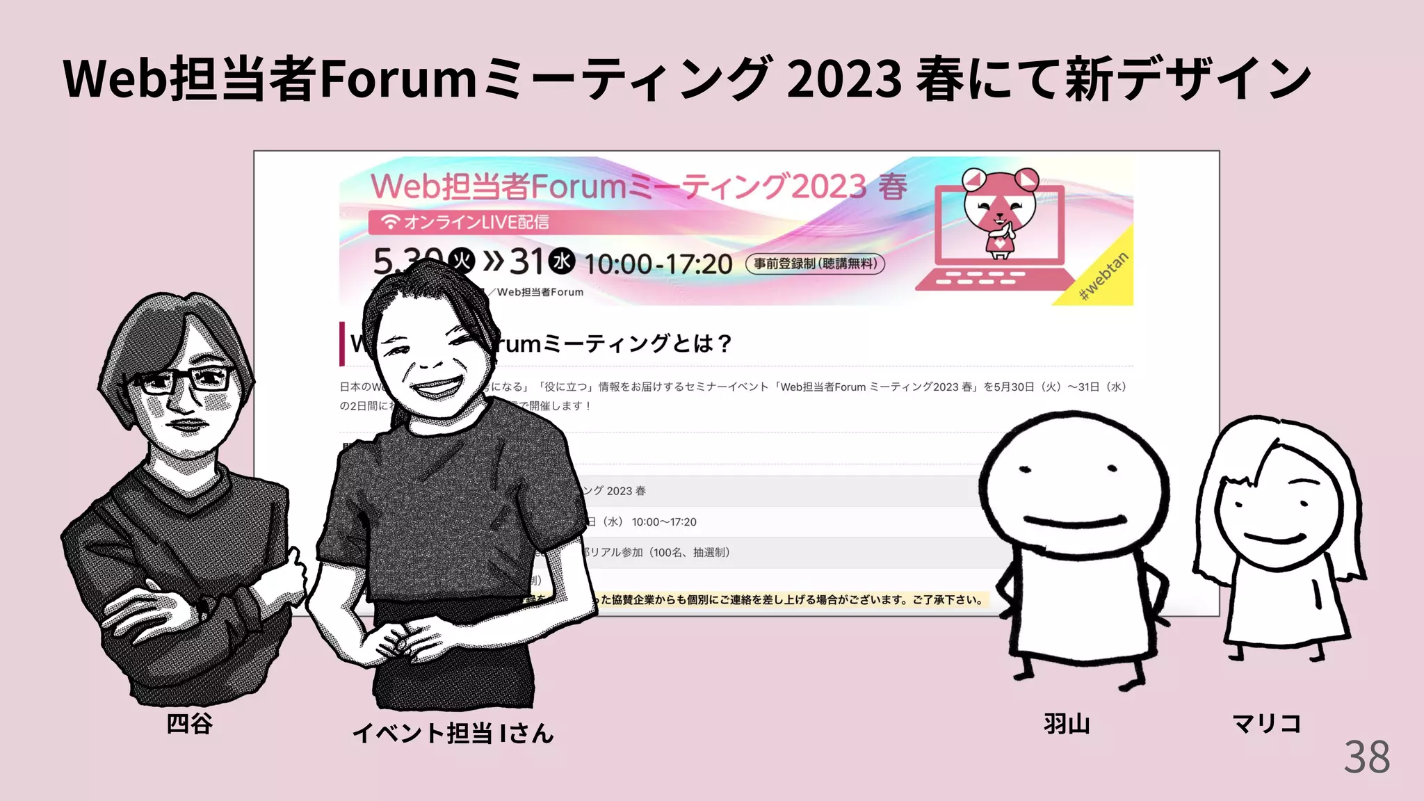 Web担当者Forumミーティング 2023 春にて新デザイン
四⾕ ⽻⼭ マリコ
38
イベント担当 Iさん
 