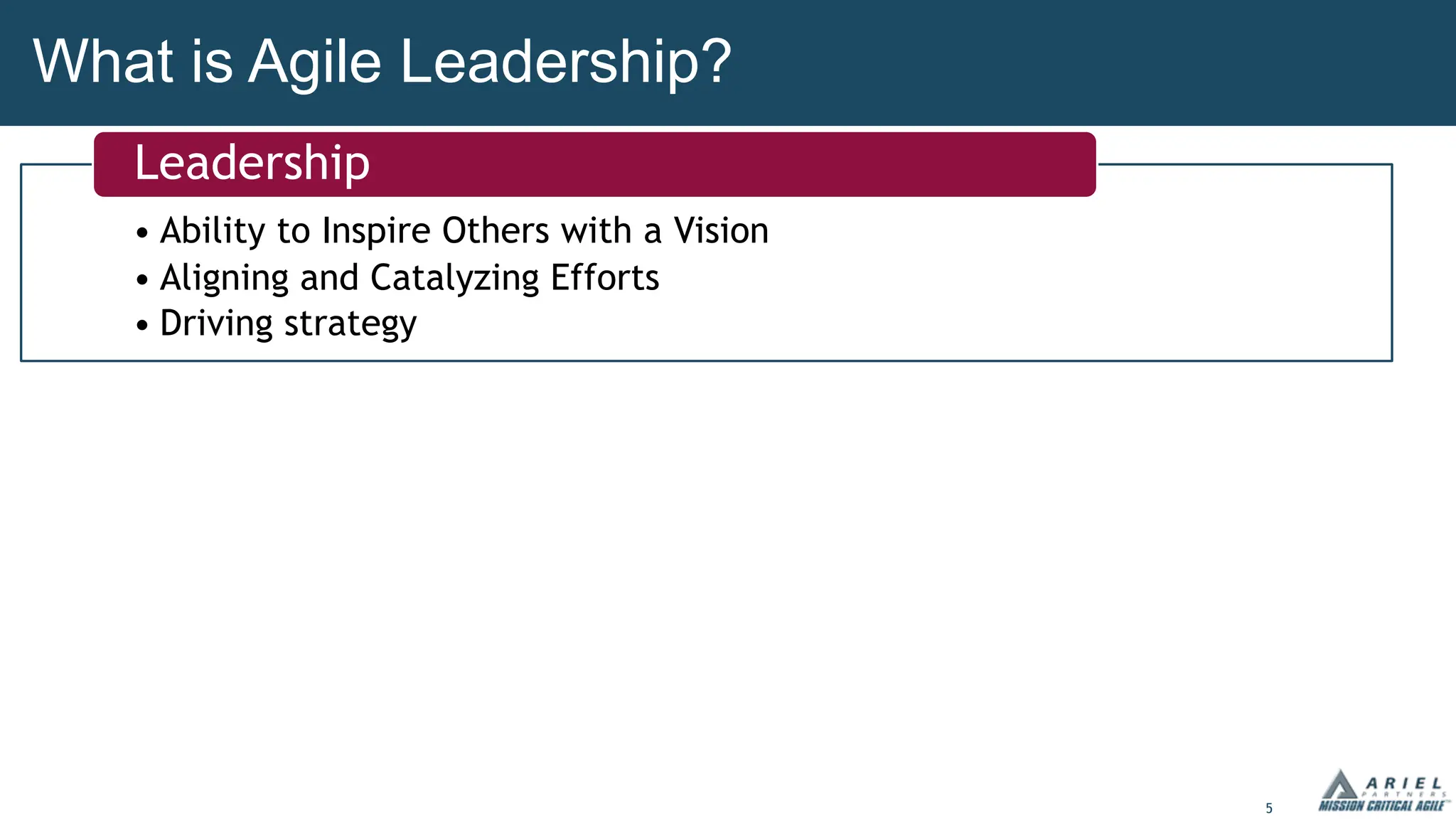 5
What is Agile Leadership?
• Ability to Inspire Others with a Vision
• Aligning and Catalyzing Efforts
• Driving strategy
• Ability to Inspire Others with a Vision
• Aligning and Catalyzing Efforts
• Driving strategy
Leadership
 