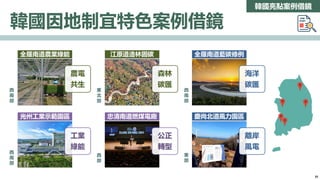 韓國亮點案例借鏡
韓國因地制宜特色案例借鏡
濟州
農電
共生
全羅南道農業綠能
森林
碳匯
江原道造林固碳
海洋
碳匯
全羅南道藍碳條例
工業
綠能
光州工業示範園區
公正
轉型
忠清南道燃煤電廠
離岸
風電
慶尚北道風力園區
西
南
部
西
南
部
東
北
部
西
南
部
西
部
東
部
35
 