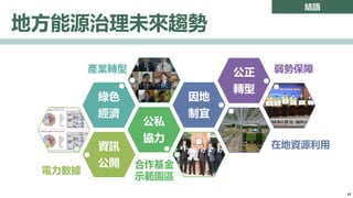 結語
地方能源治理未來趨勢
資訊
公開
公私
協力
綠色
經濟
因地
制宜
公正
轉型
在地資源利用
合作基金
示範園區
弱勢保障
電力數據
產業轉型
37
 