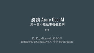 \Մ Azure OpenAI
һСܹC
Ko Ko, Microsoft AI MVP
2023/08/30 @Generative AI С @Fourdesire
 