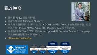 P Ko Ko
 ͽ Ko Ko ǿƿưɡ
 Bmꮔx Microsoft AI MVP
 ͼgv COSCUPModernWeb_Դ
_ԴPyCon APACPyCon HKDevDays Asia ȵȵĻӡ
 С{S ChatGPT 4: ̽ Azure OpenAI c Cognitive Service for Language
_l` (ʹ.NET c Node.js)
 https://linktr.ee/qqkerk
 