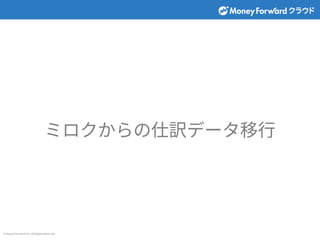 © Money Forward Inc. All Rights Reserved
ミロクからの仕訳データ移⾏
 