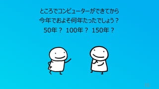 16
ところでコンピューターができてから
今年でおよそ何年たったでしょう︖
50年︖ 100年︖ 150年︖
 