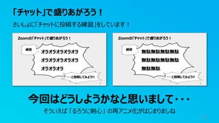 「チャット」で盛りあがろう︕
3
さいしょに「チャットに投稿する練習」をしています︕
今回はどうしようかなと思いまして・・・
そういえば 「るろうに剣⼼」 の再アニメ化がはじまりましね
 