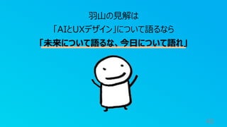 40
⽻⼭の⾒解は
「AIとUXデザイン」について語るなら
「未来について語るな、今⽇について語れ」
 