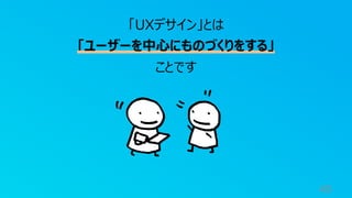 49
「UXデサイン」とは
「ユーザーを中⼼にものづくりをする」
ことです
 