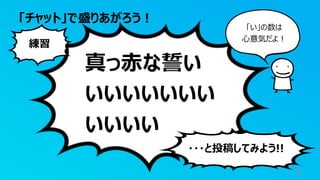 「チャット」で盛りあがろう︕
5
真っ⾚な誓い
いいいいいいい
いいいい
練習
・・・と投稿してみよう!!
「い」の数は
⼼意気だよ︕
 
