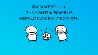 51
私たちUXデザイナーは
ユーザーの課題解決に必要なら
その時代時代のAIを使ってものづくりをし
 