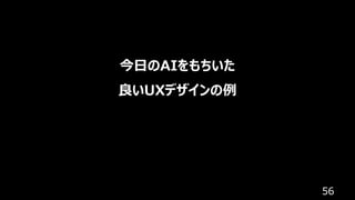56
今⽇のAIをもちいた
良いUXデザインの例
 