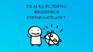 57
では AI を上⼿にプロダクトに
組み込むためには
どうすればいいのでしょうか︖
 