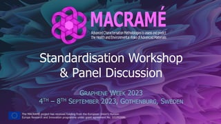 The MACRAMÉ project has received funding from the European Union’s Horizon
Europe Research and Innovation programme under grant agreement No. 101092686.
Standardisation Workshop
& Panel Discussion
GRAPHENE WEEK 2023
4TH – 8TH SEPTEMBER 2023, GOTHENBURG, SWEDEN
 