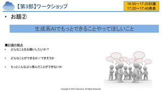 Copyright © 2023 Yakocloud, All Rights Reserved.
【第3部】ワークショップ
• お題②
■討議の観点
• どんなことをお願いしたいか？
• どんなことができるか／できそうか
• もっとこんなぶっ飛んだことができないか
生成系AIでもっとできることやってほしいこと
16:50～17:20討議
17:20〜17:40発表
 