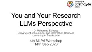 You and Your Research
LLMs Perspective
Dr Mohamed Elawady
Department of Computer and Information Sciences
University of Strathclyde
4th ML/AI Workshop
14th Sep 2023
 