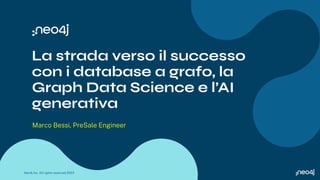 La strada verso il successo
con i database a grafo, la
Graph Data Science e l’AI
generativa
Marco Bessi, PreSale Engineer
Neo4j Inc. All rights reserved 2023
 